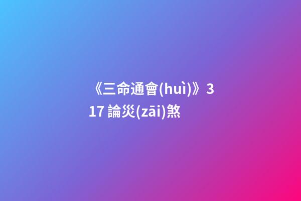 《三命通會(huì)》3.17 論災(zāi)煞